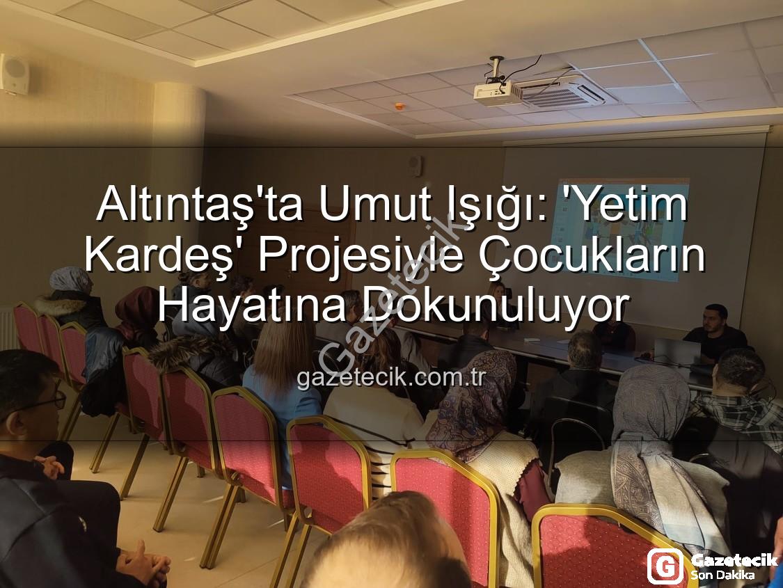 Yetim Kardeş Projesi - Altıntaş'ta Umut Işığı: 'Yetim Kardeş' Projesiyle Çocukların Hayatına Dokunuluyor