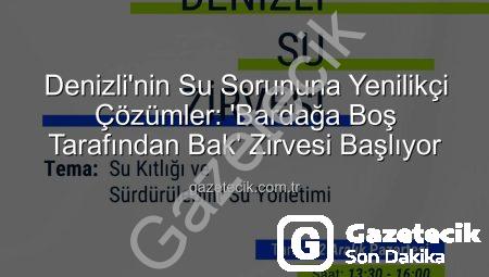 Denizli’nin Su Sorununa Yenilikçi Çözümler: ‘Bardağa Boş Tarafından Bak’ Zirvesi Başlıyor