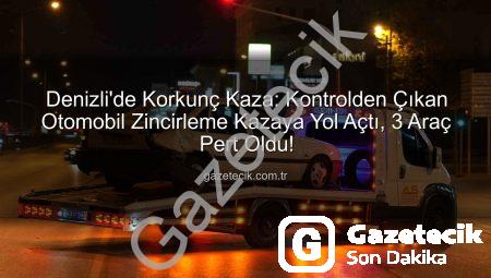 Denizli’de Korkunç Kaza: Kontrolden Çıkan Otomobil Zincirleme Kazaya Yol Açtı, 3 Araç Pert Oldu!