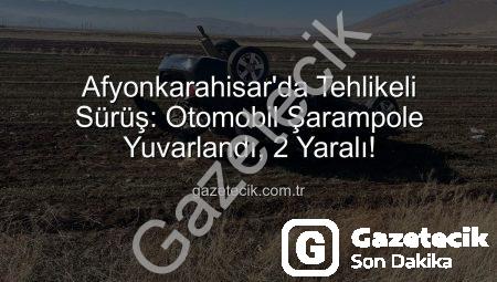 Afyonkarahisar’da Tehlikeli Sürüş: Otomobil Şarampole Yuvarlandı, 2 Yaralı!