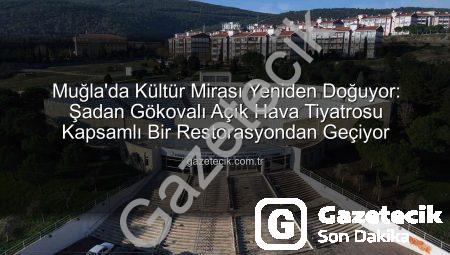 Muğla’da Kültür Mirası Yeniden Doğuyor: Şadan Gökovalı Açık Hava Tiyatrosu Kapsamlı Bir Restorasyondan Geçiyor