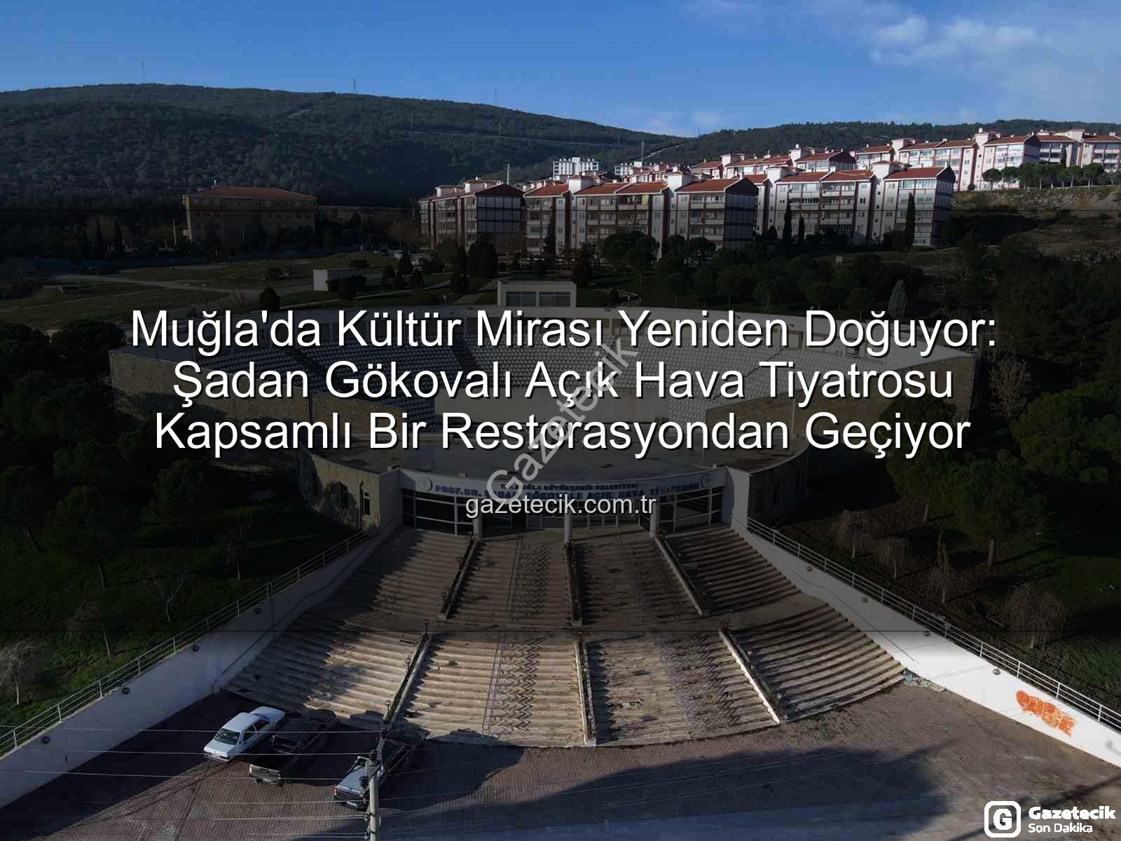 Şadan Gökovalı Açık Hava Tiyatrosu - Muğla'da Kültür Mirası Yeniden Doğuyor: Şadan Gökovalı Açık Hava Tiyatrosu Kapsamlı Bir Restorasyondan Geçiyor