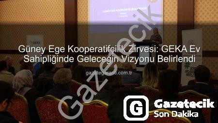 Güney Ege Kooperatifçilik Zirvesi: GEKA Ev Sahipliğinde Geleceğe Yön Verildi