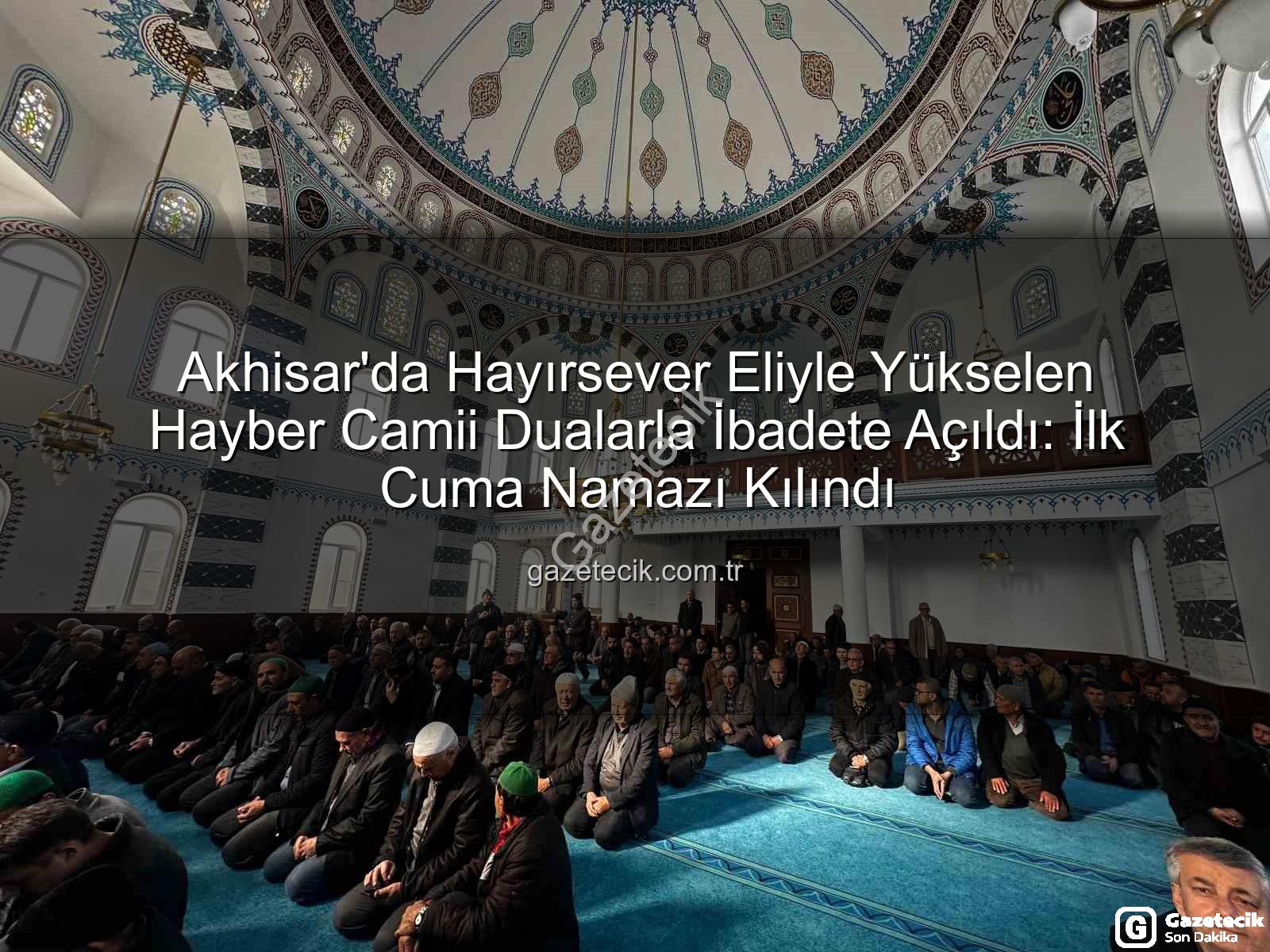 Hayber Camii - Akhisar'da Hayırsever Eliyle Yükselen Hayber Camii Dualarla İbadete Açıldı: İlk Cuma Namazı Kılındı