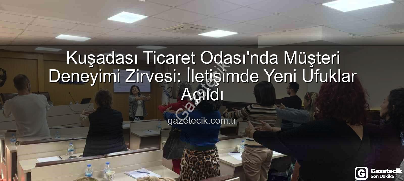 müşteri deneyimi - Kuşadası Ticaret Odası'nda Müşteri Deneyimi Zirvesi: İletişimde Yeni Ufuklar Açıldı