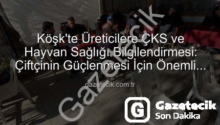 Köşk’te Üreticilere ÇKS ve Hayvan Sağlığı Bilgilendirmesi: Çiftçinin Güçlenmesi İçin Önemli Adımlar