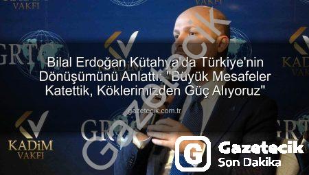 Bilal Erdoğan Kütahya’da Türkiye’nin Dönüşümünü Anlattı: “Büyük Mesafeler Katettik, Köklerimizden Güç Alıyoruz”